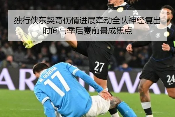 独行侠东契奇伤情进展牵动全队神经复出时间与季后赛前景成焦点