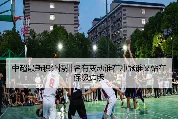 中超最新积分榜排名有变动谁在冲冠谁又站在保级边缘